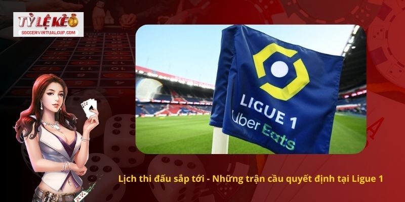 Lịch thi đấu sắp tới - Những trận cầu quyết định tại Ligue 1
